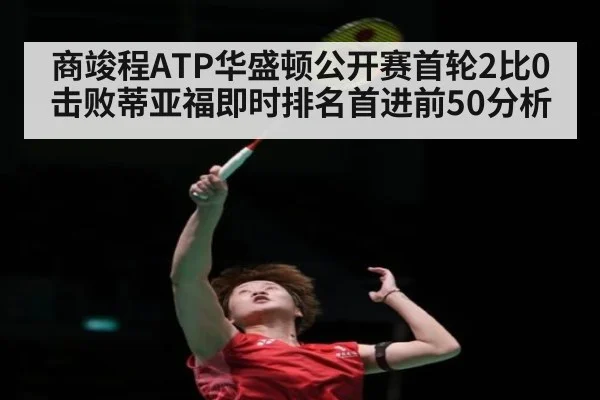商竣程ATP华盛顿公开赛首轮2比0击败蒂亚福即时排名首进前50分析 | jiuyou