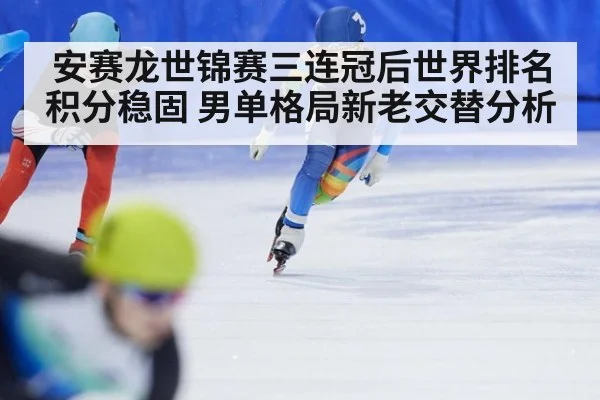 安赛龙世锦赛三连冠后世界排名积分稳固 男单格局新老交替分析 | jiuyou
