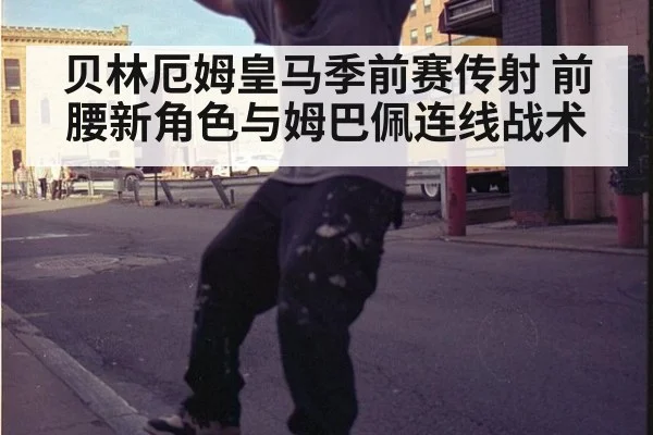 贝林厄姆皇马季前赛传射 前腰新角色与姆巴佩连线战术（jiuyou）