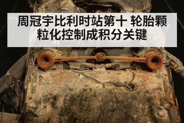 周冠宇比利时站第十 轮胎颗粒化控制成积分关键 | jiuyou