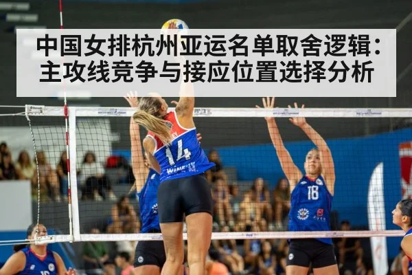 中国女排杭州亚运名单取舍逻辑：主攻线竞争与接应位置选择分析（jiuyou）